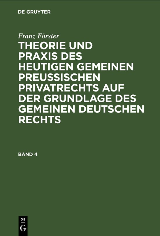 Front cover_Franz Förster: Theorie und Praxis des heutigen gemeinen preußischen Privatrechts auf der Grundlage des gemeinen deutschen Rechts. Band 4