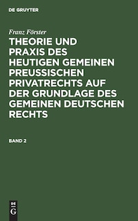 Couverture_Franz Förster: Theorie Und Praxis Des Heutigen Gemeinen Preußischen Privatrechts Auf Der Grundlage Des Gemeinen Deutschen Rechts. Band 2