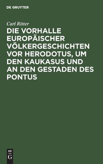 Die Vorhalle Europäischer Völkergeschichten vor Herodotus, um den Kaukasus und an den Gestaden des Pontus: Eine Abhandlung zur Alterthumskunde