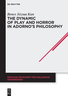 Front cover_The Dynamic of Play and Horror in Adorno's Philosophy