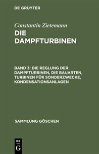 Couverture_Die Reglung der Dampfturbinen, die Bauarten, Turbinen für Sonderzwecke, Kondensationsanlagen