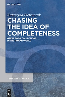 Chasing the Idea of Completeness: Great Book Collections in the Roman World