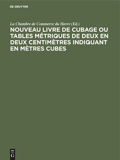 Nouveau livre de Cubage ou tables métriques de deux en deux centimètres indiquant en mètres cubes: L’encombrement à bord des navires des caisses et des futailles de toute dimension, suivies des tables de conversion en tonneau français et anglais ou Américain