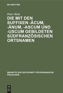 Front cover_Die mit den Suffixen -ācum, -ānum, -ascum und -uscum gebildeten südfranzösischen Ortsnamen