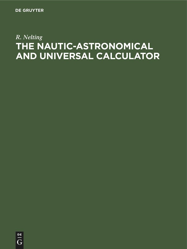 The Nautic-Astronomical and Universal Calculator: The mechanical solving of all Arithmetical problems, plane and spherical Trigonometry, including terrestrial and astronomical navigation