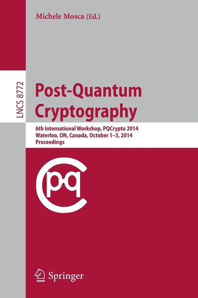 Post-Quantum Cryptography: 6th International Workshop, PQCrypto 2014, Waterloo, ON, Canada, October 1-3, 2014. Proceedin: 6th International Workshop, PQCrypto 2014, Waterloo, ON, Canada, October 1-3, 2014. Proceedings by Michele Mosca