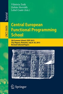 Central European Functional Programming School: 5th Summer School, CEFP 2013, Cluj-Napoca, Romania, July 8-20, 2013, Revised Selected Papers