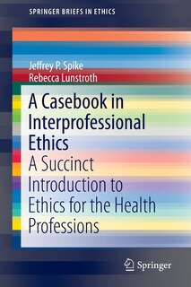 A Casebook in Interprofessional Ethics: A Succinct Introduction to Ethics for the Health Professions