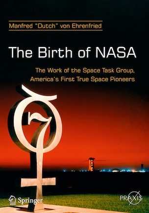 The Birth of NASA: The Work of the Space Task Group, America's First True Space Pioneers