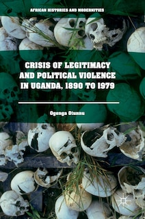 Couverture_Crisis Of Legitimacy And Political Violence In Uganda, 1890 To 1979