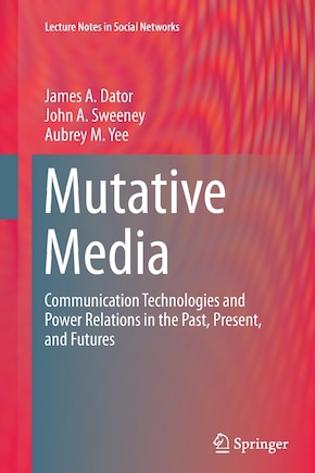 Mutative Media: Communication Technologies And Power Relations In The Past, Present, And Futures