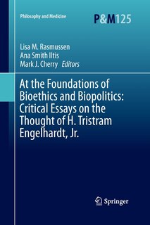 At The Foundations Of Bioethics And Biopolitics: Critical Essays On The Thought Of H. Tristram Engelhardt, Jr.