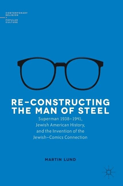 Re-constructing The Man Of Steel: Superman 1938-1941, Jewish American History, And The Invention Of The Jewish-comics Co