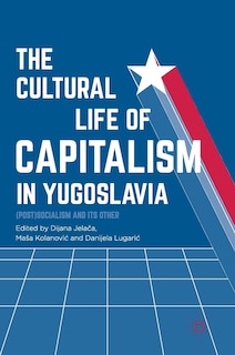 Front cover_The Cultural Life Of Capitalism In Yugoslavia