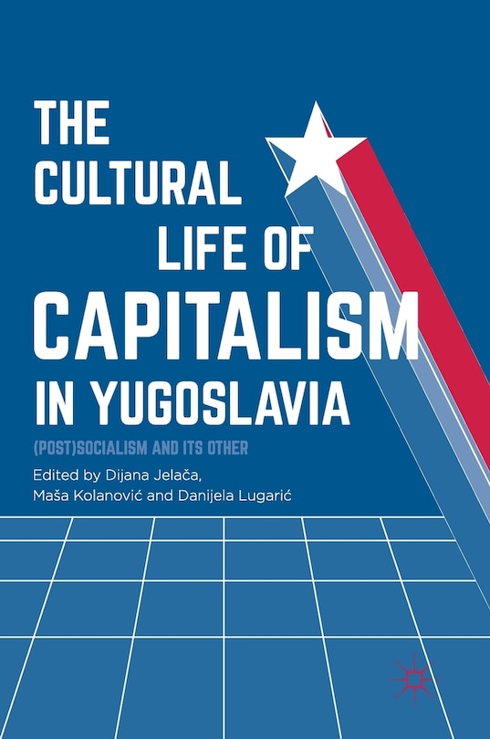 Front cover_The Cultural Life Of Capitalism In Yugoslavia