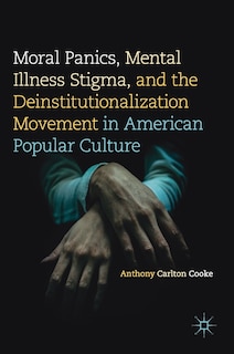 Front cover_Moral Panics, Mental Illness Stigma, And The Deinstitutionalization Movement In American Popular Culture