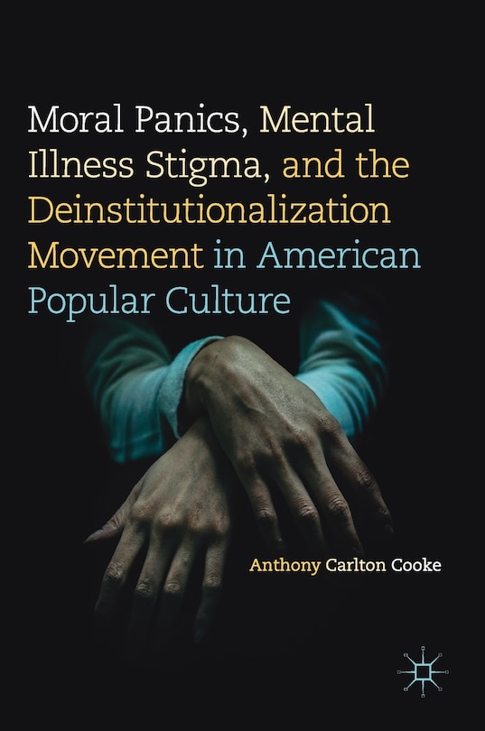 Front cover_Moral Panics, Mental Illness Stigma, And The Deinstitutionalization Movement In American Popular Culture