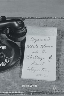 Front cover_Organized White Women And The Challenge Of Racial Integration, 1945-1965