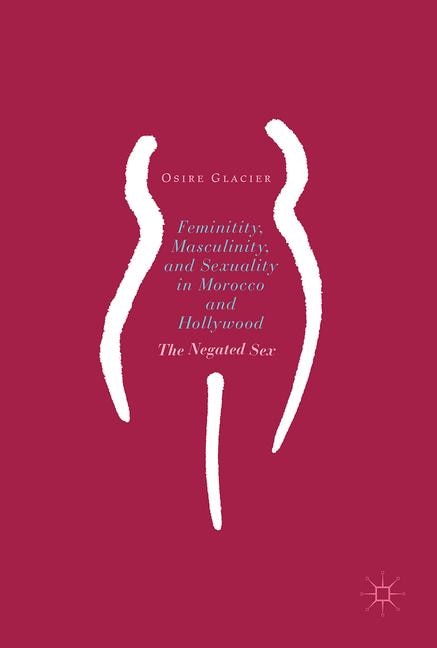 Couverture_Femininity, Masculinity, And Sexuality In Morocco And Hollywood