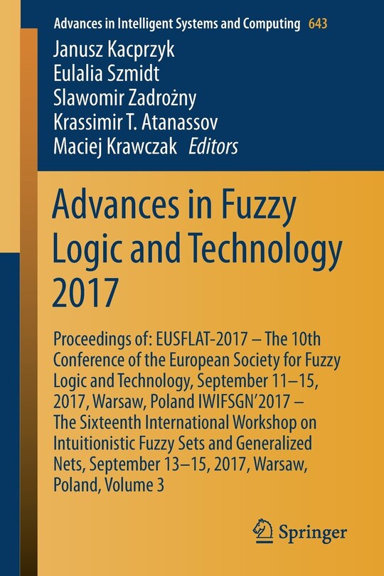 Advances in Fuzzy Logic and Technology 2017: Proceedings of: EUSFLAT- 2017 - The 10th Conference of the European Society for Fuzzy Logic and Technology, September 11-15, 2017, Warsaw, Poland IWIFSGN'2017 - The Sixteenth International Workshop on Intuitionistic Fuzzy Sets and Generalized Nets, Septem