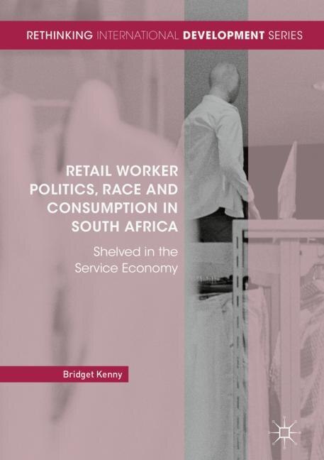 Front cover_Retail Worker Politics, Race And Consumption In South Africa