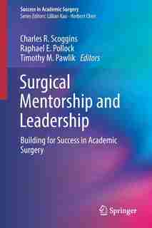 Surgical Mentorship And Leadership: Building For Success In Academic Surgery by Charles R. Scoggins