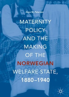 Front cover_Maternity Policy And The Making Of The Norwegian Welfare State, 1880-1940