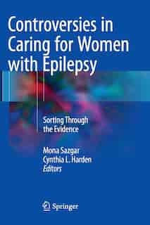 Controversies In Caring For Women With Epilepsy: Sorting Through The Evidence by Mona Sazgar