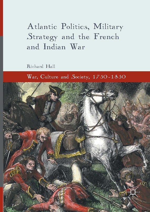 Front cover_Atlantic Politics, Military Strategy And The French And Indian War