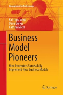 Business Model Pioneers: How Innovators Successfully Implement New Business Models