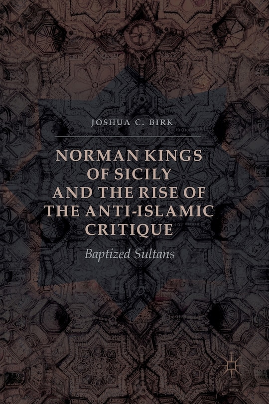 Front cover_Norman Kings Of Sicily And The Rise Of The Anti-islamic Critique