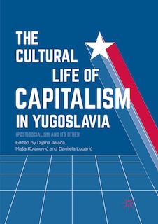 Front cover_The Cultural Life Of Capitalism In Yugoslavia