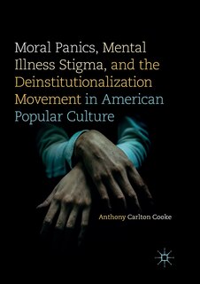 Front cover_Moral Panics, Mental Illness Stigma, and the Deinstitutionalization Movement in American Popular Culture