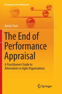 The End Of Performance Appraisal: A Practitioners' Guide To Alternatives In Agile Organisations