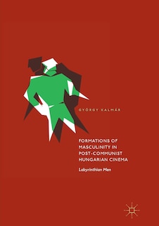 Front cover_Formations Of Masculinity In Post-communist Hungarian Cinema