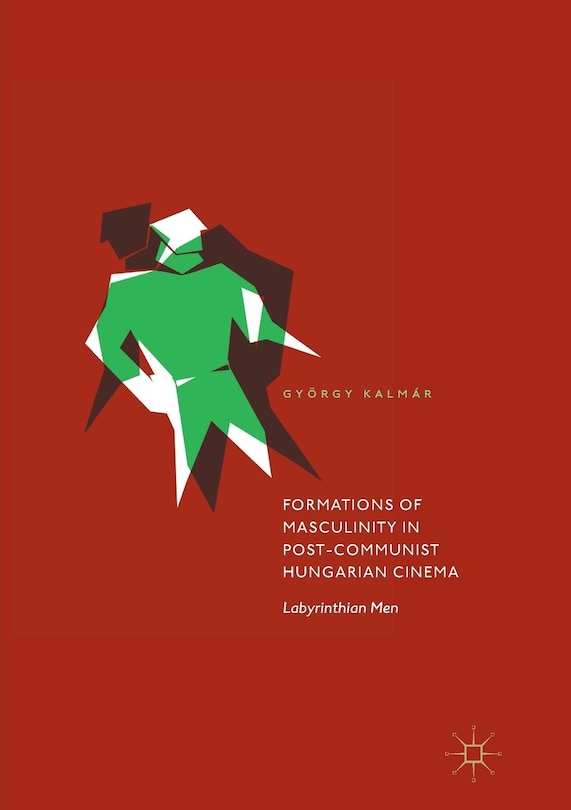Front cover_Formations Of Masculinity In Post-communist Hungarian Cinema