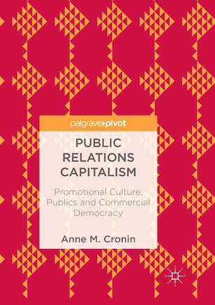 Public Relations Capitalism: Promotional Culture, Publics And Commercial Democracy