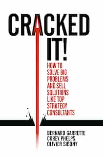 Cracked It!: How To Solve Big Problems And Sell Solutions Like Top Strategy Consultants by Bernard Garrette