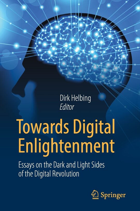 Towards Digital Enlightenment: Essays On The Dark And Light Sides Of The Digital Revolution