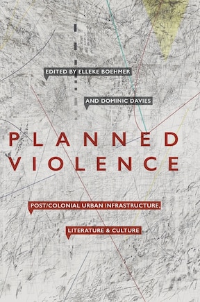 Planned Violence: Post/colonial Urban Infrastructure, Literature And Culture