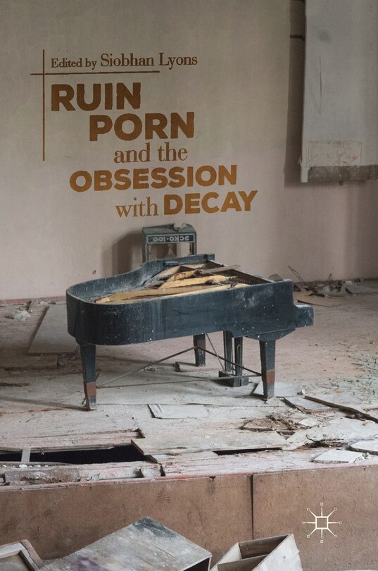 Front cover_Ruin Porn And The Obsession With Decay
