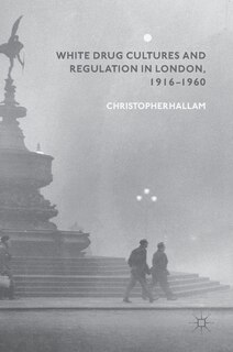 Couverture_White Drug Cultures And Regulation In London, 1916-1960