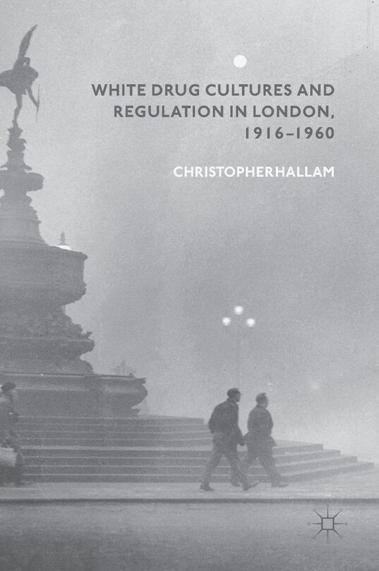 Couverture_White Drug Cultures And Regulation In London, 1916-1960