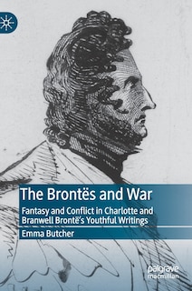 The Brontes And War: Fantasy And Conflict In Charlotte And Branwell Bronte's Youthful Writings