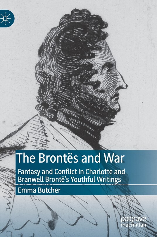 The Brontes And War: Fantasy And Conflict In Charlotte And Branwell Bronte's Youthful Writings