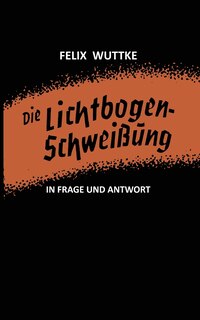 Die Lichtbogen-Schweißung in Frage und Antwort: Das Schulungsbüchlein für alle metallverarbeitenden Berufe