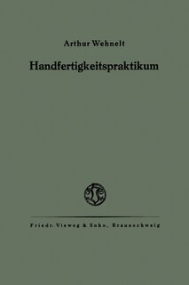 Das Handfertigkeitspraktikum: Ein Hilfsbuch für den Handfertigkeitsunterricht an höheren Lehranstalten und zum Selbstunterricht