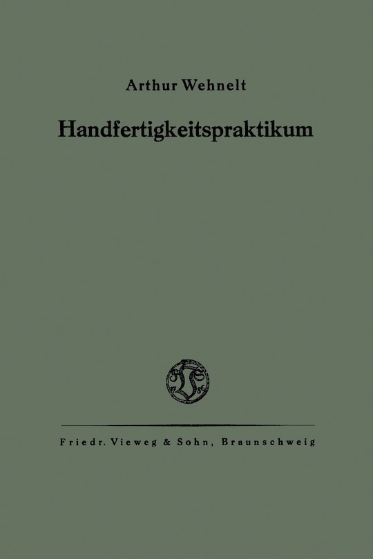 Das Handfertigkeitspraktikum: Ein Hilfsbuch für den Handfertigkeitsunterricht an höheren Lehranstalten und zum Selbstunterricht