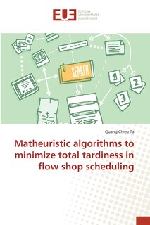 Front cover_Matheuristic algorithms to minimize total tardiness in flow shop scheduling