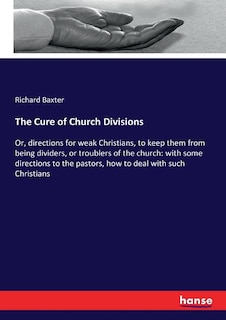 The Cure of Church Divisions: Or, directions for weak Christians, to keep them from being dividers, or troublers of the church: with some directions to the pastors, how to deal with such Christians